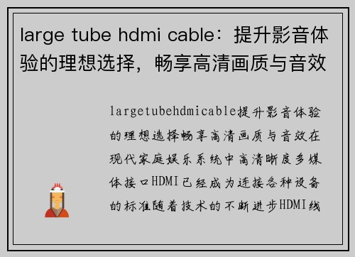 large tube hdmi cable：提升影音体验的理想选择，畅享高清画质与音效